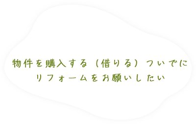 物件を購入する（借りる）ついでにリフォームをお願いしたい